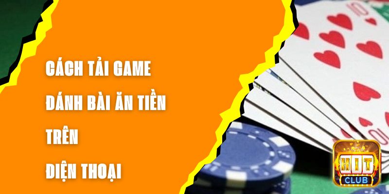 Cách Tải Game Đánh Bài Ăn Tiền Trên Điện Thoại