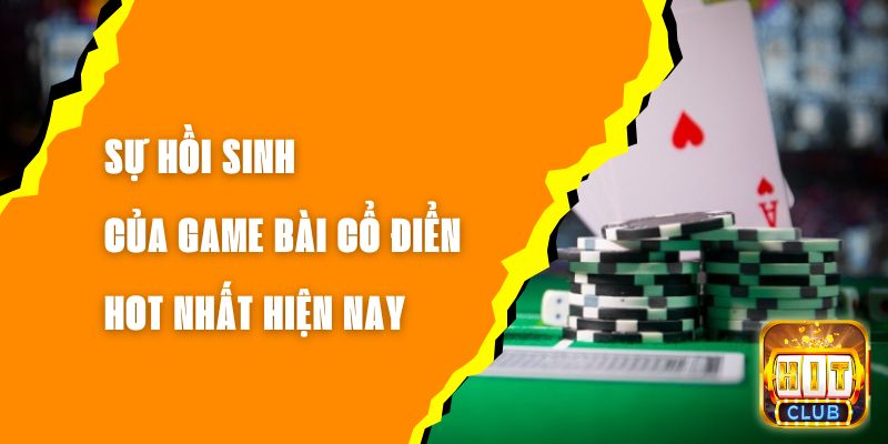 Sự Hồi Sinh Của Game Bài Cổ Điển Hot Nhất Hiện Nay