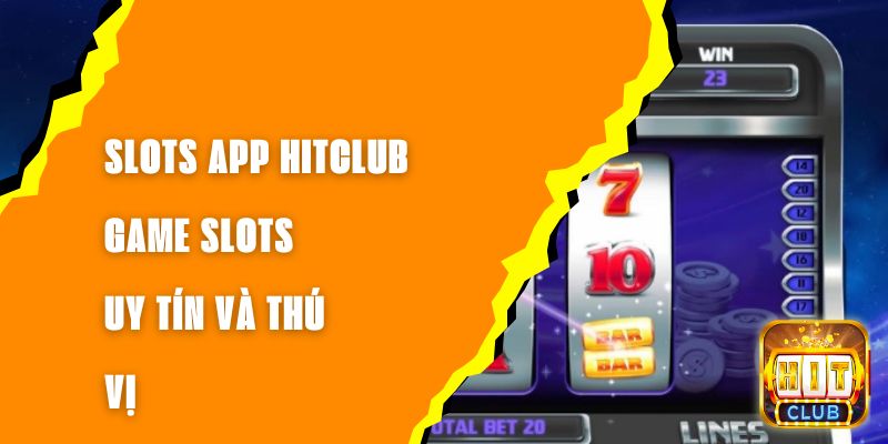 Slots App Hitclub – Game Slots Uy Tín Và Thú Vị