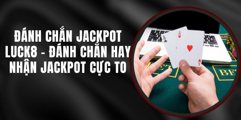 Đánh Chắn Jackpot Luck8 - Đánh Chắn Hay Nhận Jackpot Cực To