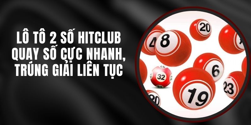 Lô Tô 2 Số Hitclub - Quay Số Cực Nhanh, Trúng Giải Liên Tục