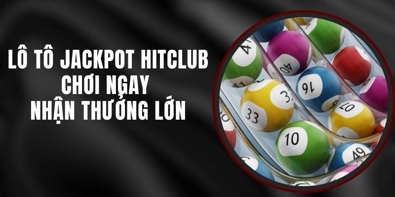 Lô Tô Jackpot Hitclub - Chơi Ngay Nhận Thưởng Lớn